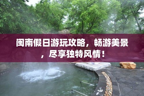 閩南假日游玩攻略，暢游美景，盡享獨(dú)特風(fēng)情！