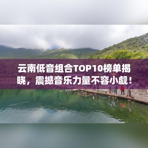 云南低音組合TOP10榜單揭曉，震撼音樂力量不容小覷！