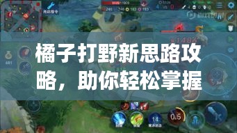 橘子打野新思路攻略，助你輕松掌握戰(zhàn)場節(jié)奏！