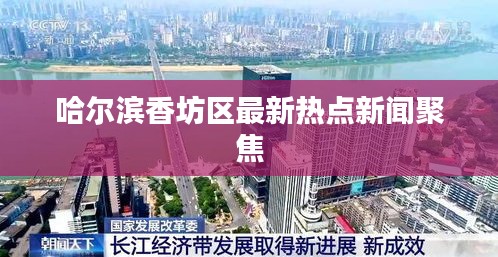 哈爾濱香坊區(qū)最新熱點(diǎn)新聞聚焦