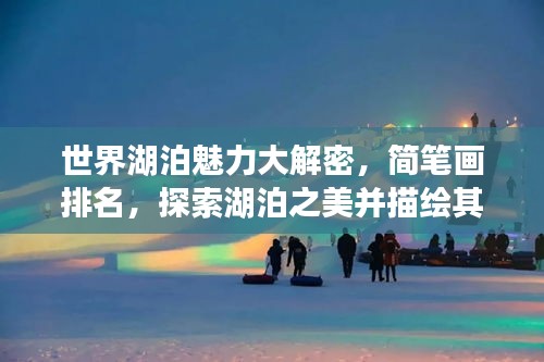 世界湖泊魅力大解密，簡(jiǎn)筆畫排名，探索湖泊之美并描繪其風(fēng)采