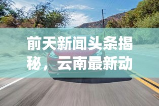 前天新聞頭條揭秘，云南最新動態(tài)速遞