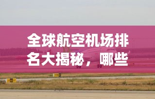 全球航空機(jī)場(chǎng)排名大揭秘，哪些機(jī)場(chǎng)榮登榜首？