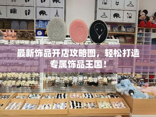 最新飾品開店攻略圖，輕松打造專屬飾品王國！