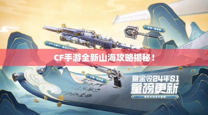 CF手游全新山海攻略揭秘！