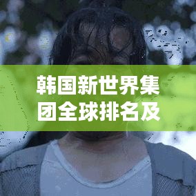 韓國新世界集團(tuán)全球排名及影響力解析