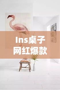 Ins桌子網(wǎng)紅爆款大揭秘，探索最新時(shí)尚家具的魅力