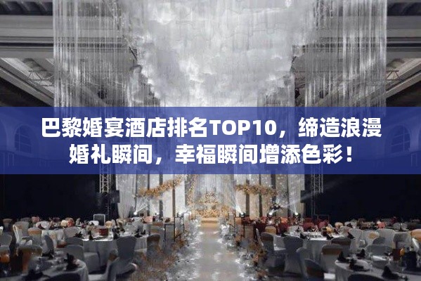 巴黎婚宴酒店排名TOP10，締造浪漫婚禮瞬間，幸福瞬間增添色彩！