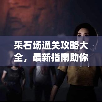 采石場通關(guān)攻略大全，最新指南助你輕松過關(guān)！