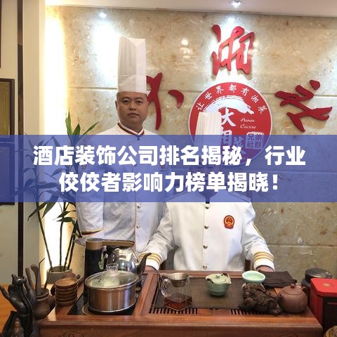 酒店裝飾公司排名揭秘，行業(yè)佼佼者影響力榜單揭曉！