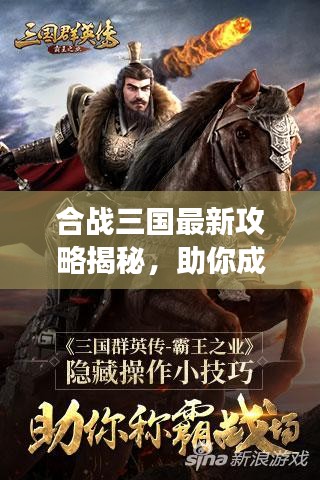 合戰(zhàn)三國最新攻略揭秘，助你成為戰(zhàn)場霸主！