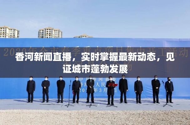 香河新聞直播，實(shí)時(shí)掌握最新動(dòng)態(tài)，見證城市蓬勃發(fā)展