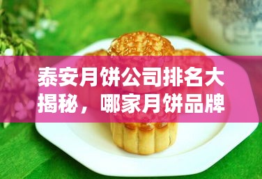 泰安月餅公司排名大揭秘，哪家月餅品牌獨(dú)占鰲頭？