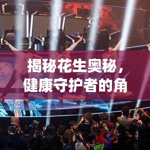 揭秘花生奧秘，健康守護(hù)者的角色——花生的作用與影響