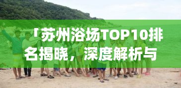 「蘇州浴場TOP10排名揭曉，深度解析與親身體驗分享」