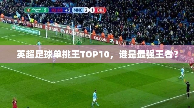 英超足球單挑王TOP10，誰(shuí)是最強(qiáng)王者？