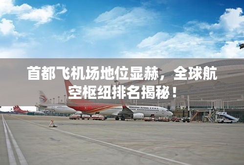 首都飛機(jī)場(chǎng)地位顯赫，全球航空樞紐排名揭秘！
