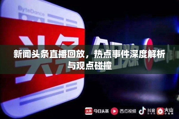 新聞頭條直播回放，熱點事件深度解析與觀點碰撞