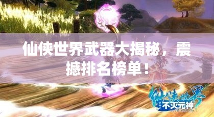 仙俠世界武器大揭秘，震撼排名榜單！
