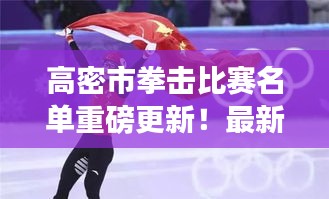 高密市拳擊比賽名單重磅更新！最新參賽選手揭曉