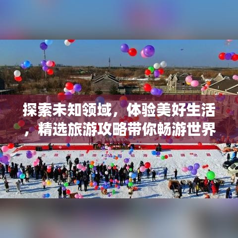 探索未知領域，體驗美好生活，精選旅游攻略帶你暢游世界！