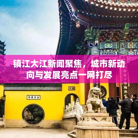 鎮(zhèn)江大江新聞聚焦，城市新動向與發(fā)展亮點一網(wǎng)打盡