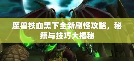 魔獸鐵血黑下全新刷怪攻略，秘籍與技巧大揭秘