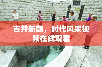 古井新顏，時(shí)代風(fēng)采視頻在線觀看