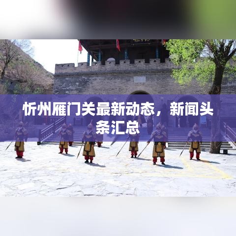 忻州雁門關(guān)最新動(dòng)態(tài)，新聞?lì)^條匯總