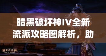 暗黑破壞神IV全新流派攻略圖解析，助你成為戰(zhàn)場主宰！
