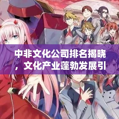 中非文化公司排名揭曉，文化產(chǎn)業(yè)蓬勃發(fā)展引領(lǐng)全球潮流