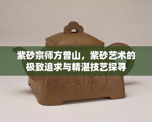 紫砂宗師方曾山，紫砂藝術(shù)的極致追求與精湛技藝探尋