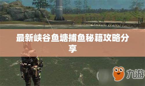 最新峽谷魚(yú)塘捕魚(yú)秘籍攻略分享