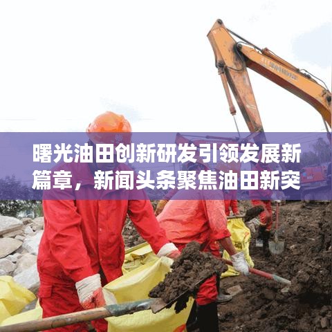 曙光油田創(chuàng)新研發(fā)引領(lǐng)發(fā)展新篇章，新聞頭條聚焦油田新突破