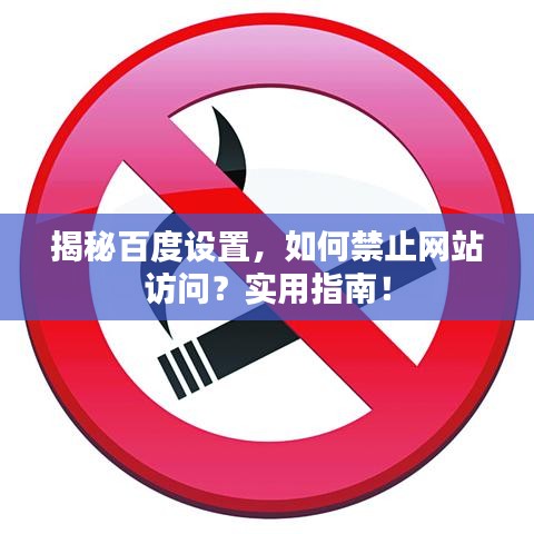 揭秘百度設(shè)置，如何禁止網(wǎng)站訪問(wèn)？實(shí)用指南！