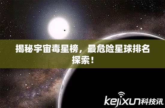 揭秘宇宙毒星榜，最危險星球排名探索！