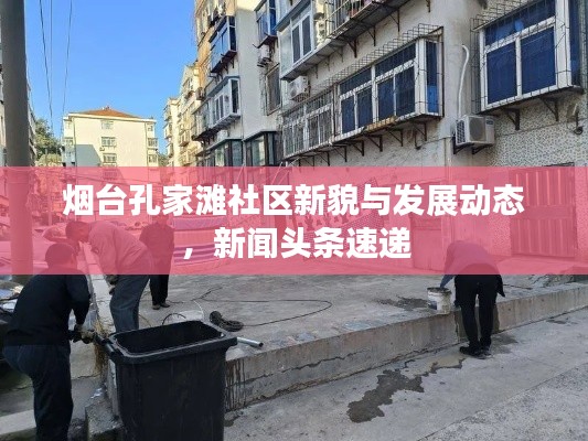 煙臺孔家灘社區(qū)新貌與發(fā)展動態(tài)，新聞頭條速遞