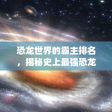 恐龍世界的霸主排名，揭秘史上最強恐龍榜單！
