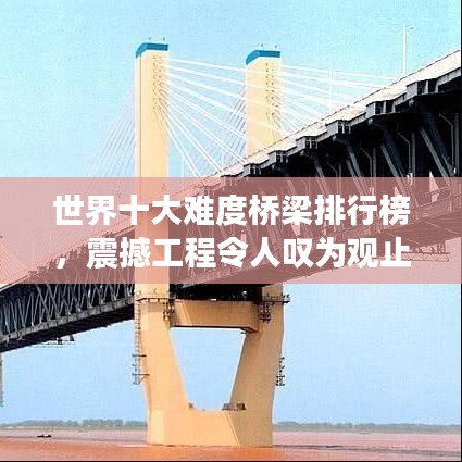 世界十大難度橋梁排行榜，震撼工程令人嘆為觀止！