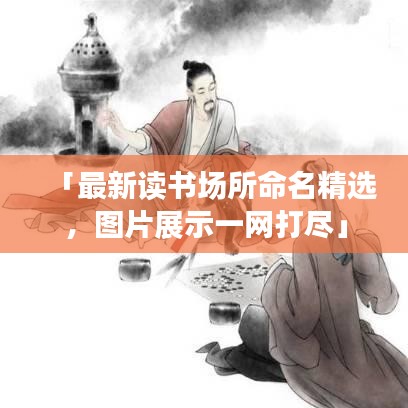 「最新讀書場所命名精選，圖片展示一網(wǎng)打盡」