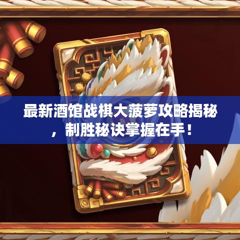 最新酒館戰(zhàn)棋大菠蘿攻略揭秘，制勝秘訣掌握在手！
