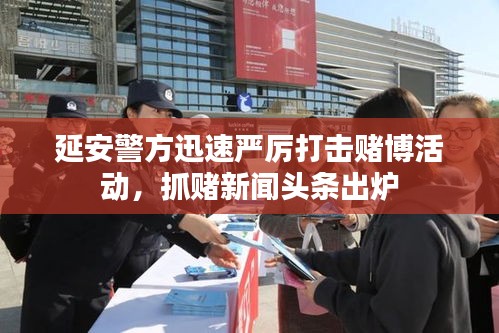 延安警方迅速嚴厲打擊賭博活動，抓賭新聞頭條出爐