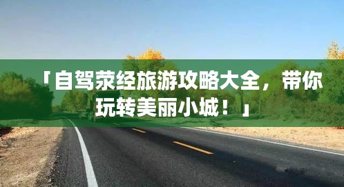 「自駕滎經(jīng)旅游攻略大全，帶你玩轉(zhuǎn)美麗小城！」