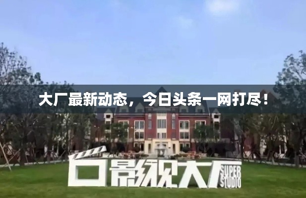 大廠最新動(dòng)態(tài)，今日頭條一網(wǎng)打盡！