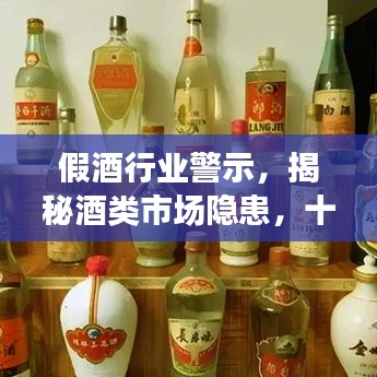 假酒行業(yè)警示，揭秘酒類市場隱患，十大假酒排名曝光！
