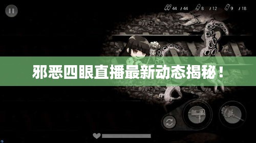 邪惡四眼直播最新動態(tài)揭秘！