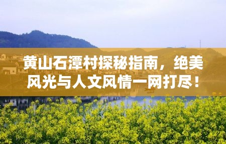 黃山石潭村探秘指南，絕美風光與人文風情一網(wǎng)打盡！