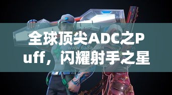 全球頂尖ADC之Puff，閃耀射手之星，引領(lǐng)賽場(chǎng)風(fēng)云！