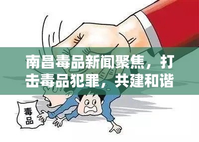 南昌毒品新聞聚焦，打擊毒品犯罪，共建和諧社會(huì)