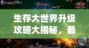 生存大世界升級(jí)攻略大揭秘，最新指南助你飛速成長！